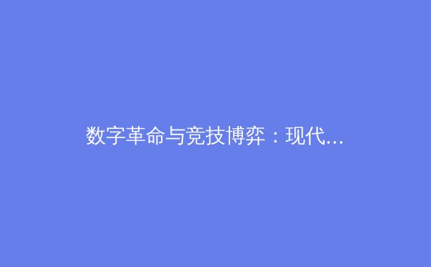 数字革命与竞技博弈：现代体育产业的转型与挑战